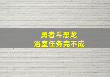 勇者斗恶龙 浴室任务完不成